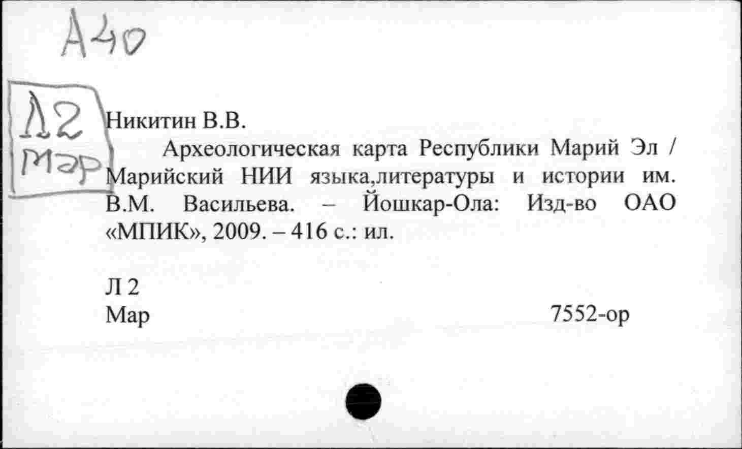 ﻿Никитин В.В.
* Археологическая карта Республики Марий Эл / Марийский НИИ языка,литературы и истории им. В.М. Васильева. - Йошкар-Ола: Изд-во ОАО «МПИК», 2009.-416 с.: ил.
Л2 Мар
7552-ор